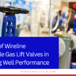 The Role of Wireline Retrievable Gas Lift Valves in Enhancing Well Performance