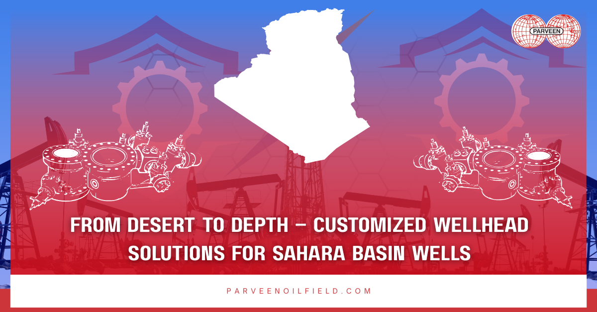 From Desert to Depth – Customized Wellhead Solutions for Sahara Basin Wells