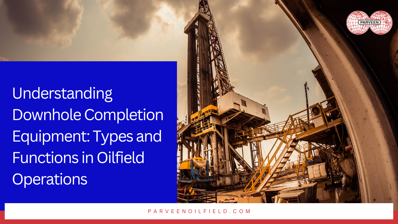 Understanding Downhole Completion Equipment Types and Functions in Oilfield Operations