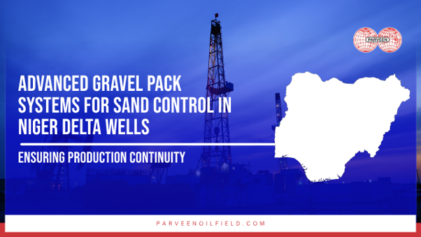 Advanced Gravel Pack Systems for Sand Control in Niger Delta Wells: Ensuring Production Continuity