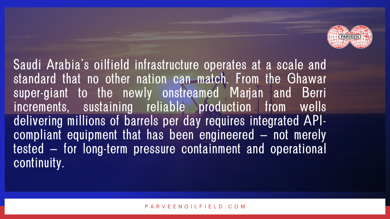 Saudi Arabia's oilfield infrastructure operates at a scale and standard that no other nation can match. From the Ghawar super-giant to the newly onstreamed Marjan and Berri increments, sustaining reliable production from wells delivering millions of barrels per day requires integrated API-compliant equipment that has been engineered — not merely tested — for long-term pressure containment and operational continuity.

